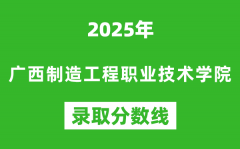 廣西制造工程職業技術學院2025年錄取分數線（含2024歷年）