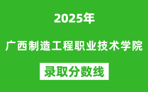 廣西制造工程職業技術學院2025年錄取分數線(含2024歷年)