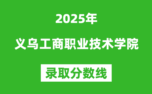 義烏工商職業技術學院2025年錄取分數線(含2024歷年)