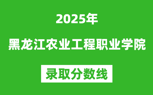 黑龍江農(nóng)業(yè)工程職業(yè)學(xué)院2025年錄取分?jǐn)?shù)線(含2024歷年)