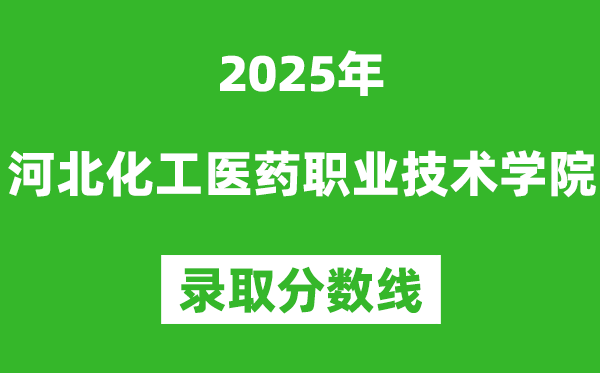 河北化工醫(yī)藥職業(yè)技術(shù)學(xué)院2025年錄取分?jǐn)?shù)線(含2024歷年)