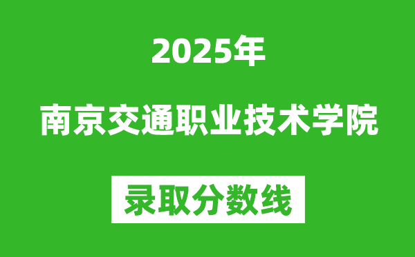 南京交通職業(yè)技術(shù)學(xué)院2025年錄取分?jǐn)?shù)線(含2024歷年)