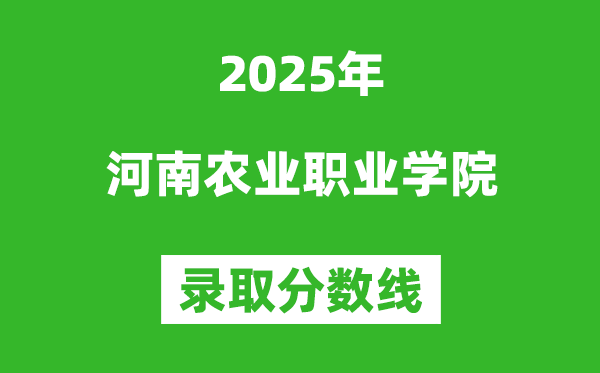河南農業職業學院2025年錄取分數線(含2024歷年)