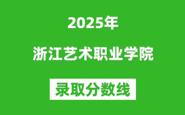 浙江藝術職業學院2025年錄取分數線(含2024歷年)