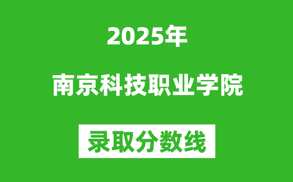 南京科技職業(yè)學(xué)院2025年錄取分?jǐn)?shù)線(含2024歷年)