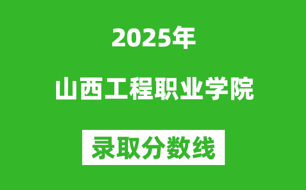 山西工程職業學院2025年錄取分數線(含2024歷年)