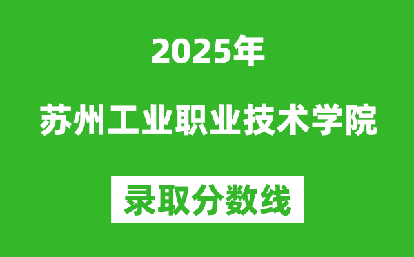 蘇州工業(yè)職業(yè)技術(shù)學(xué)院2025年錄取分?jǐn)?shù)線(含2024歷年)