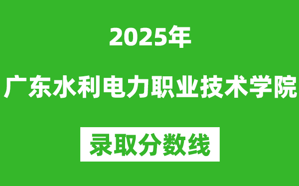 廣東水利電力職業(yè)技術(shù)學(xué)院2025年錄取分?jǐn)?shù)線(xiàn)(含2024歷年)