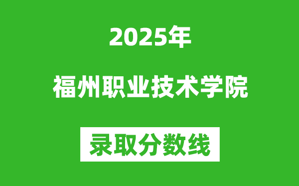 福州職業技術學院2025年錄取分數線(含2024歷年)