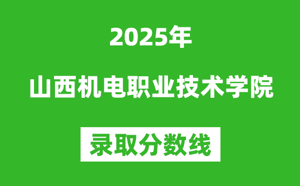 山西機電職業技術學院2025年錄取分數線(含2024歷年)