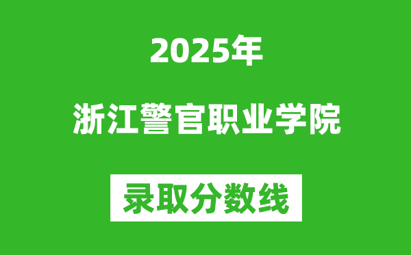 浙江警官職業學院2025年錄取分數線(含2024歷年)