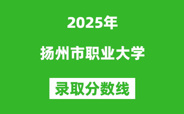揚州市職業大學2025年錄取分數線(含2024歷年)
