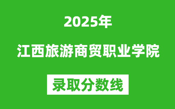 江西旅游商貿職業學院2025年錄取分數線(含2024歷年)