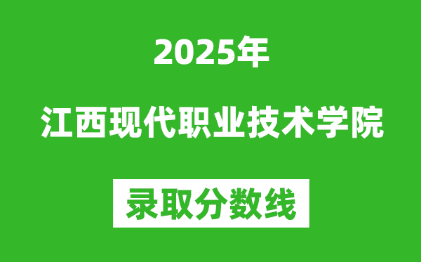 江西現代職業技術學院2025年錄取分數線(含2024歷年)