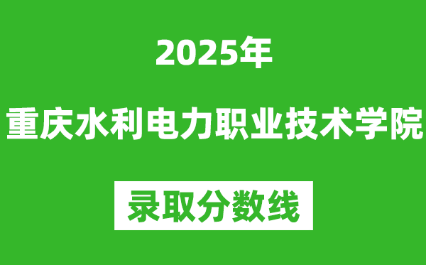 重慶水利電力職業技術學院2025年錄取分數線(含2024歷年)